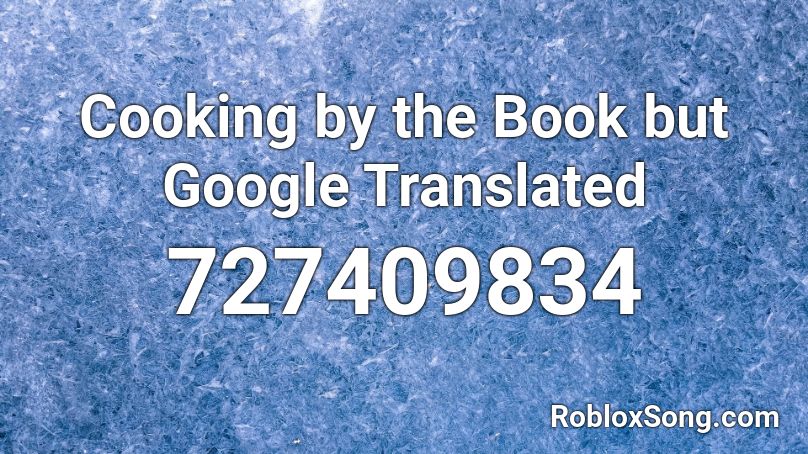 Cooking by the Book but Google Translated Roblox ID