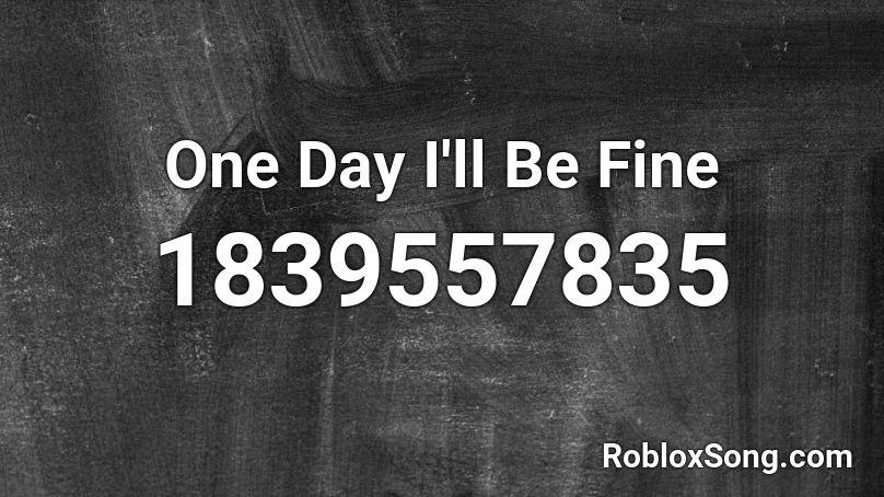 One Day I'll Be Fine Roblox ID