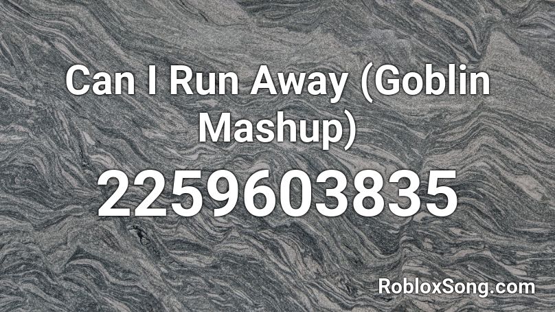 Can I Run Away (Goblin Mashup) Roblox ID