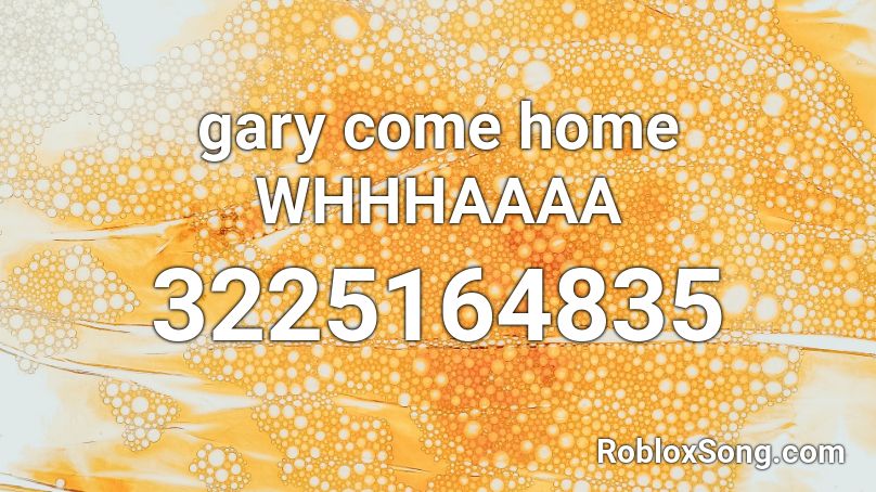 gary come home WHHHAAAA Roblox ID
