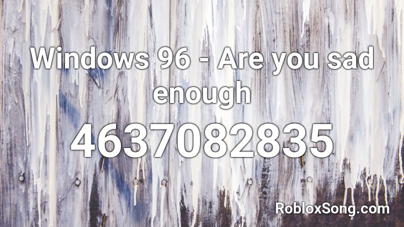 Windows 96 Are You Sad Enough Roblox Id Roblox Music Codes - god is enough roblox song