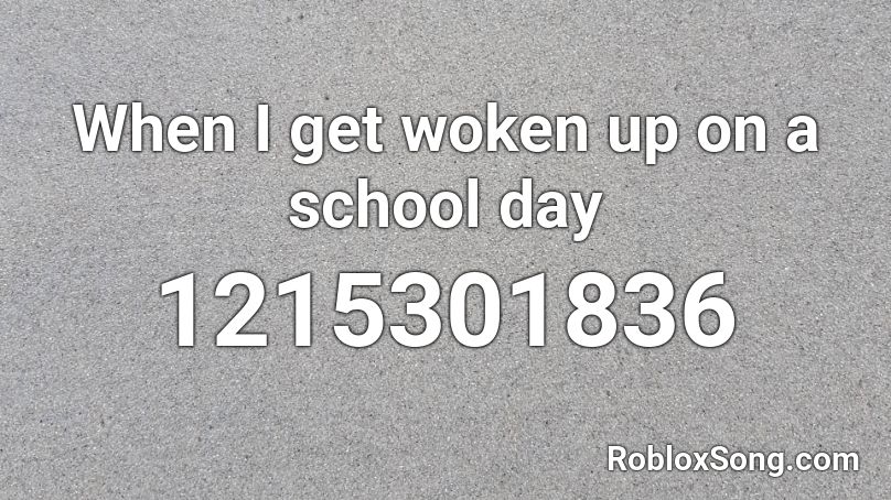 When I get woken up on a school day Roblox ID