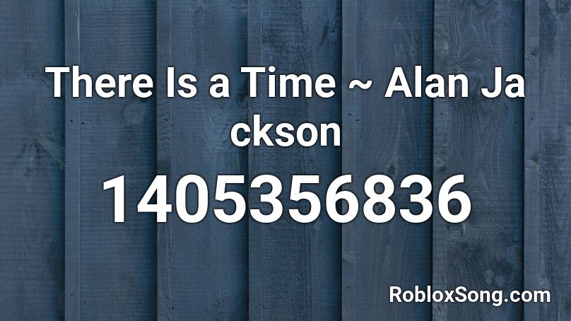There Is a Time ~ Alan Ja ckson Roblox ID