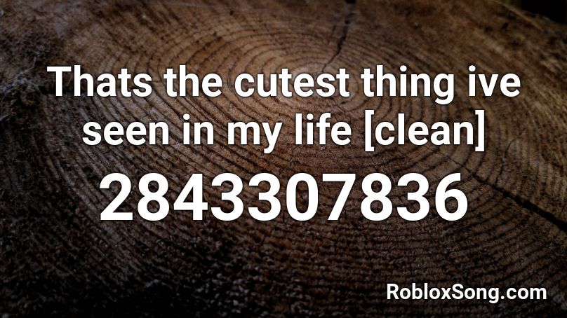 Thats the cutest thing ive seen in my life [clean] Roblox ID