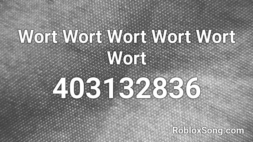 Wort Wort Wort Wort Wort Wort Roblox ID