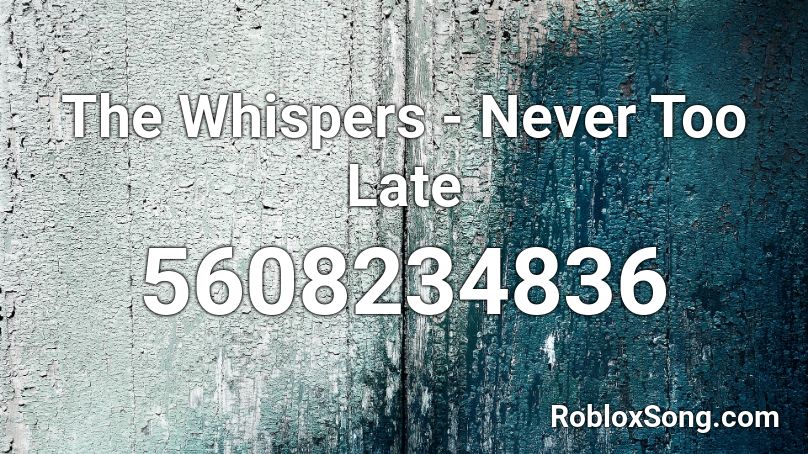 The Whispers - Never Too Late Roblox ID
