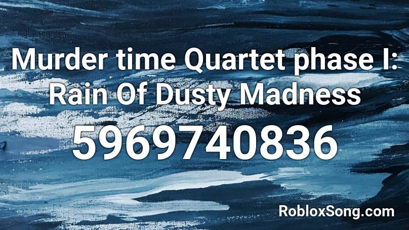 Murder time Quartet phase I: Rain Of Dusty Madness Roblox ID