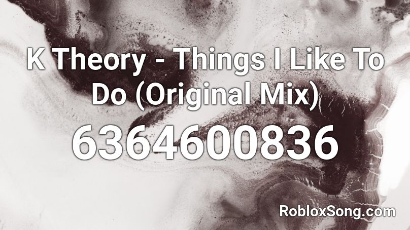 K Theory - Things I Like To Do (Original Mix) Roblox ID