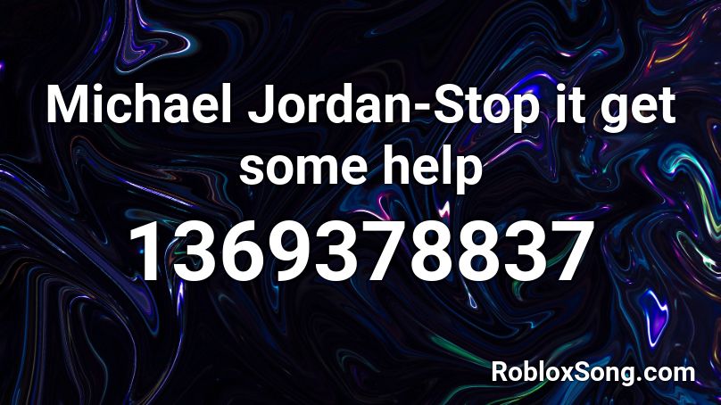 Michael Jordan Stop It Get Some Help Roblox Id Roblox Music Codes - why is roblox not working in jordan