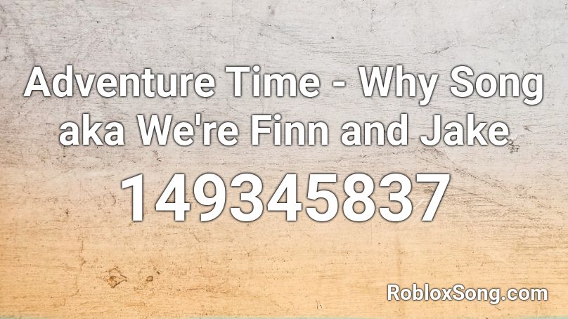 Adventure Time - Why Song aka We're Finn and Jake Roblox ID