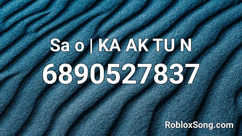 Sa o | KA AK TU N Roblox ID