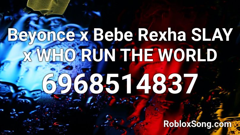 Beyonce x Bebe Rexha SLAY x WHO RUN THE WORLD Roblox ID