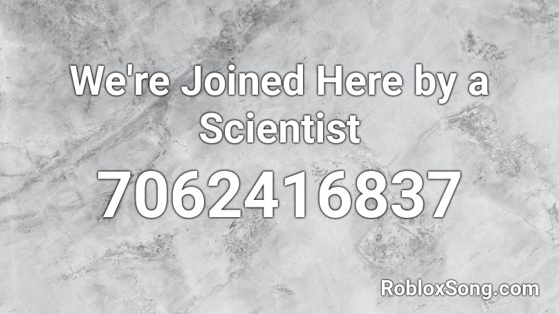 We're Joined Here by a Scientist Roblox ID