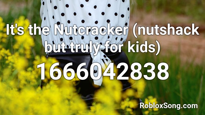 It's the Nutcracker (nutshack but truly for kids) Roblox ID