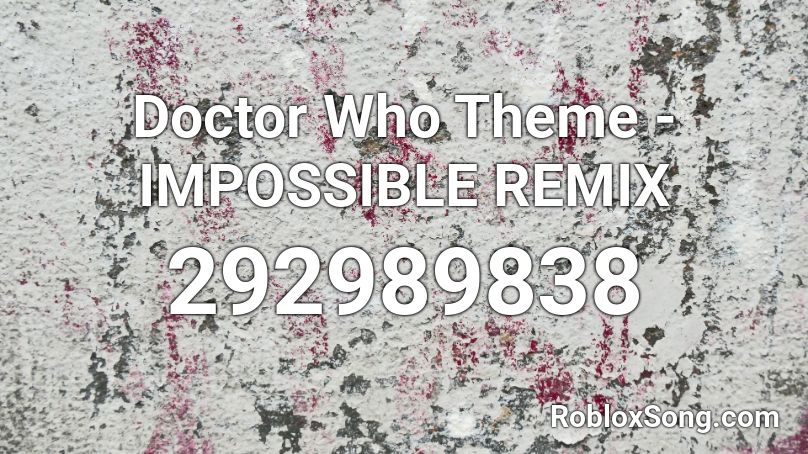 Doctor Who Theme - IMPOSSIBLE REMIX  Roblox ID