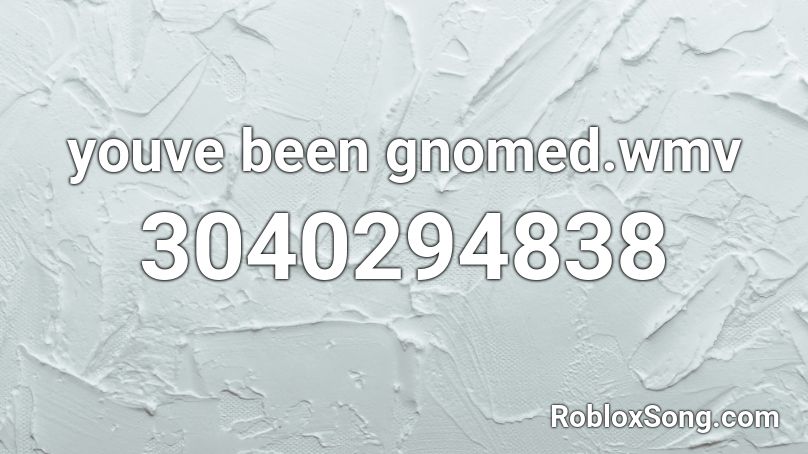 Youve Been Gnomed Wmv Roblox Id Roblox Music Codes - you've been gnomed roblox id loud
