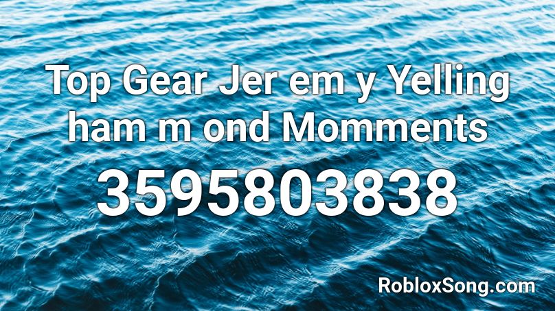 Top Gear Jer em y Yelling ham m ond Momments Roblox ID