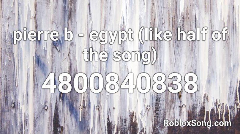 Pierre B Egypt Like Half Of The Song Roblox Id Roblox Music Codes