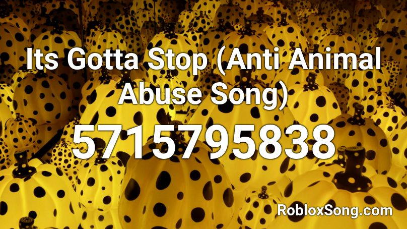 Its Gotta Stop (Anti Animal Abuse Song) Roblox ID