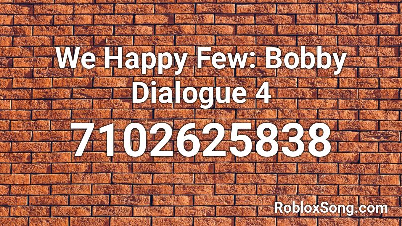 We Happy Few: Bobby Dialogue 4 Roblox ID