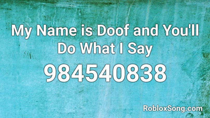 My Name is Doof and You'll Do What I Say Roblox ID