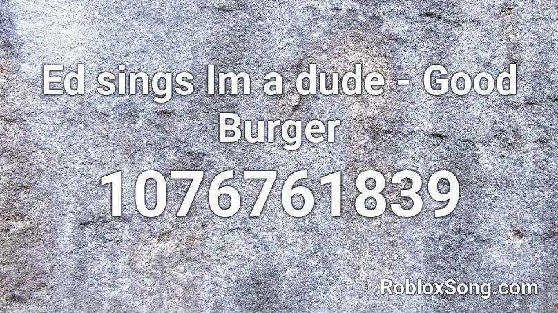 Ed sings Im a dude - Good Burger Roblox ID