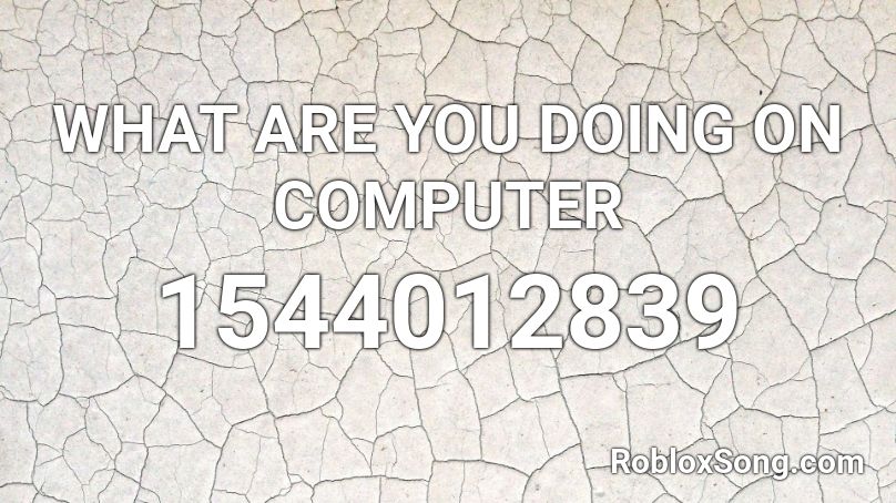 WHAT ARE YOU DOING ON COMPUTER Roblox ID