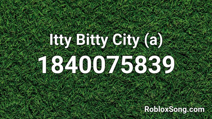 Itty Bitty City (a) Roblox ID - Roblox music codes