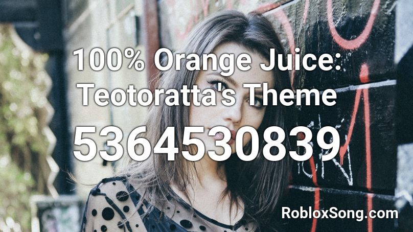 100 Orange Juice Teotoratta S Theme Roblox ID Roblox Music Codes 5364530839 