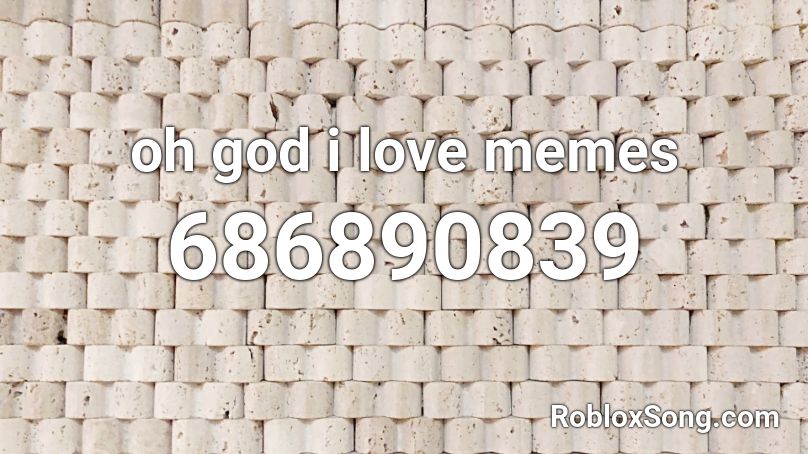 oh god i love memes Roblox ID