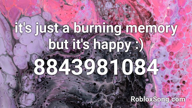 it's just a burning memory but it's happy :) Roblox ID