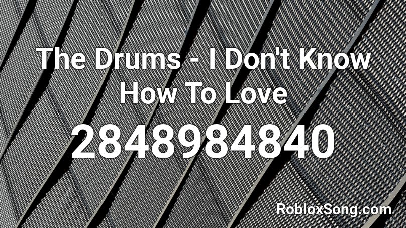 The Drums I Don T Know How To Love Roblox Id Roblox Music Codes - i dont know where i downloaded roblox