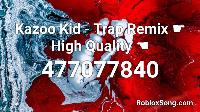 Kazoo Kid Trap Remix High Quality Roblox Id Roblox Music Codes - kazoo kid song roblox id
