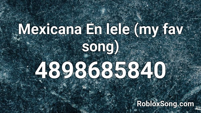 Mexicana En lele (my fav song) Roblox ID