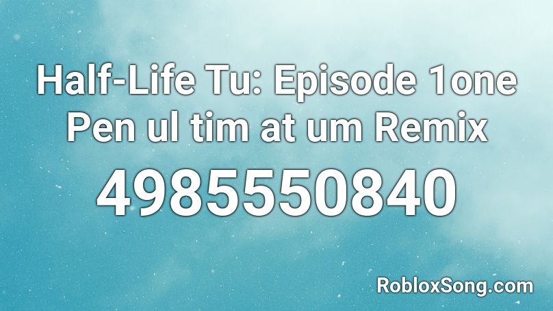 Half-Life Tu: Episode 1one Pen ul tim at um Remix Roblox ID