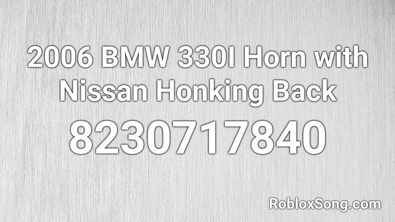 2006 BMW 330I Horn with Nissan Honking Back Roblox ID