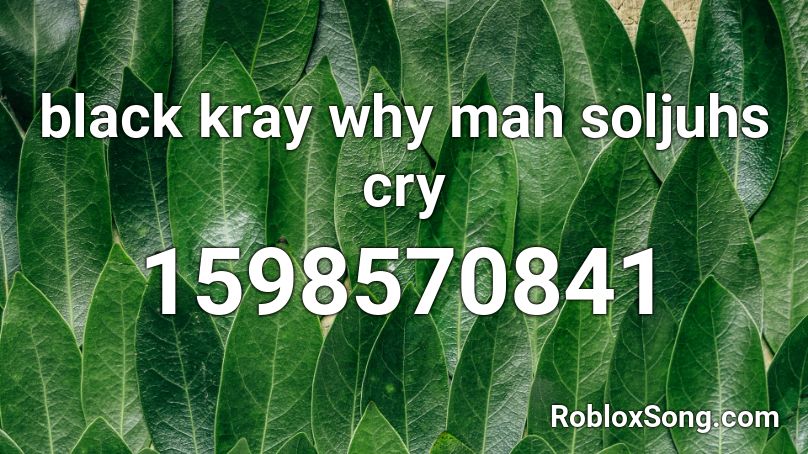 black kray why mah soljuhs cry Roblox ID