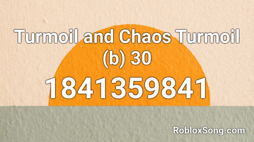 Turmoil and Chaos Turmoil (b) 30 Roblox ID