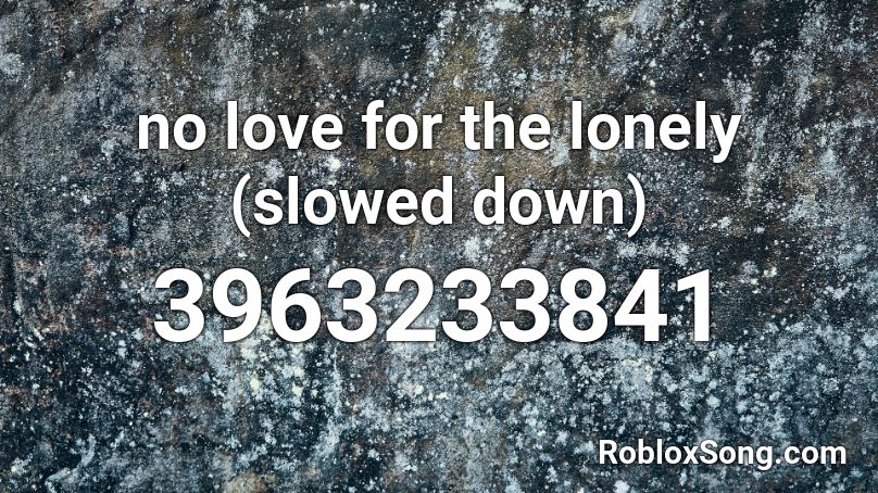 No Love For The Lonely Slowed Down Roblox Id Roblox Music Codes - lonely roblox id