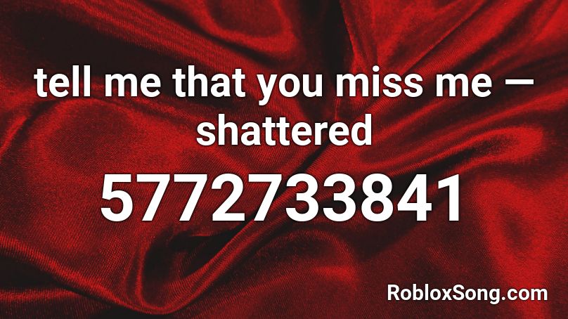 tell me that you miss me — shattered Roblox ID