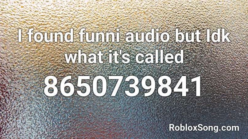 I found funni audio but Idk what it's called Roblox ID
