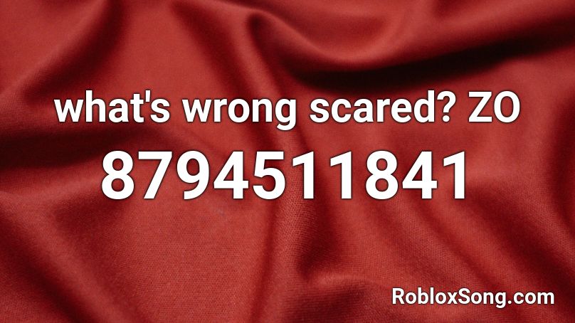 what's wrong scared? ZO Roblox ID