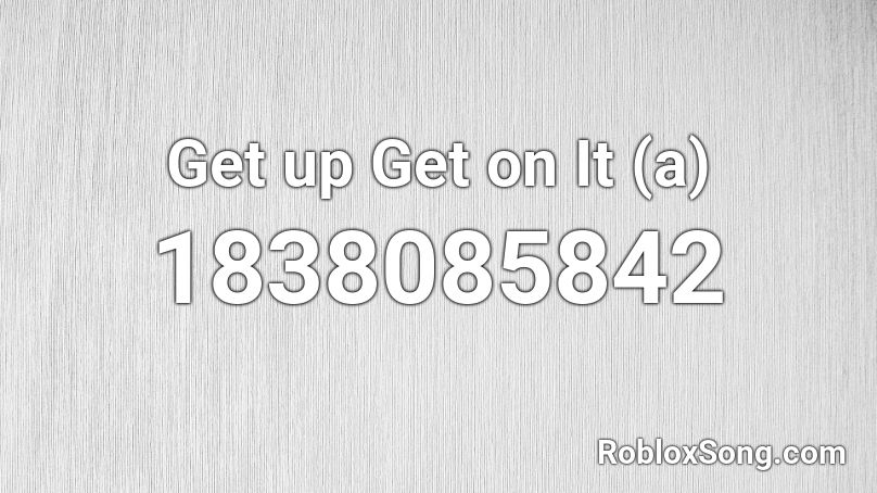 Get up Get on It (a) Roblox ID