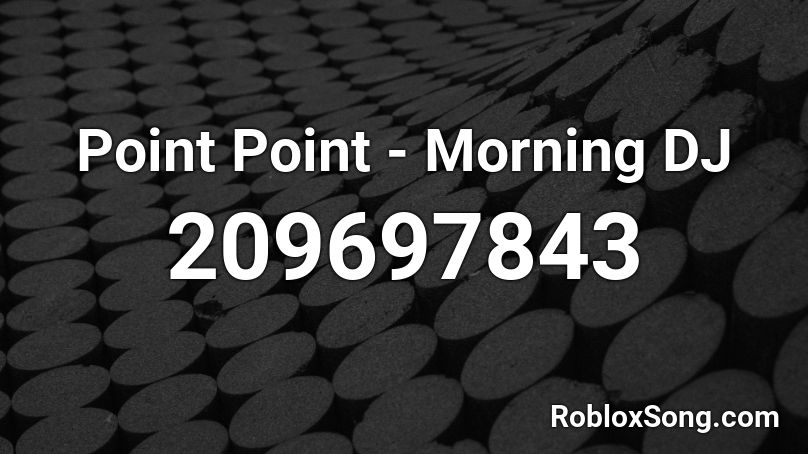 Point Point - Morning DJ Roblox ID
