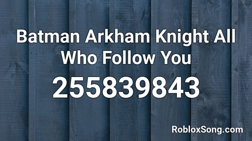 Batman Arkham Knight All Who Follow You Roblox ID