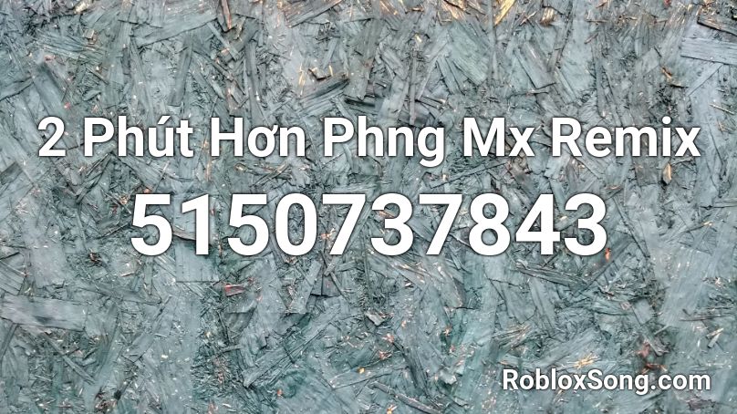 2 Phút Hơn Phng Mx Remix Roblox ID