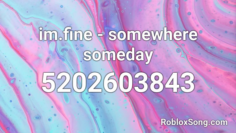 im.fine - somewhere someday Roblox ID