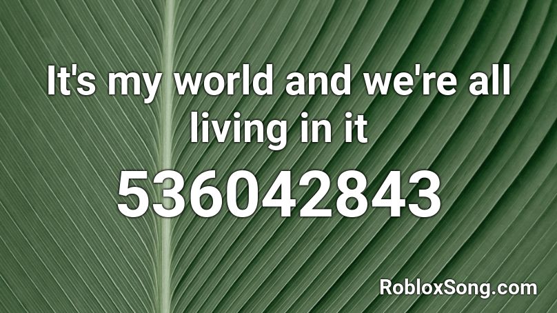 It's my world and we're all living in it Roblox ID