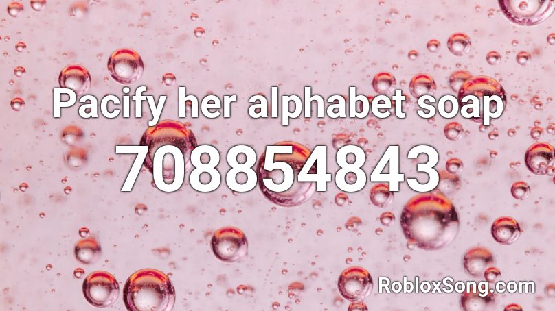 Pacify her alphabet soap Roblox ID