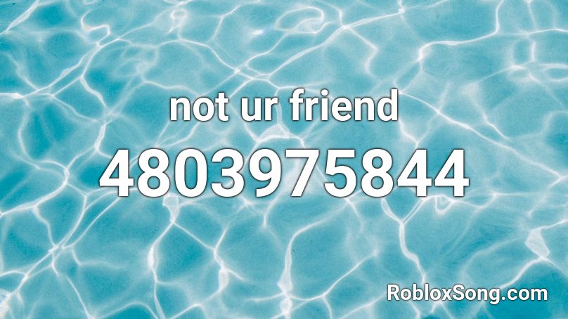 Not Ur Friend Roblox Id Roblox Music Codes - all my friends roblox id